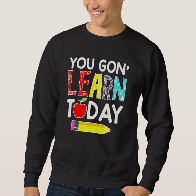 You Gon' Learn Today Teacher Back To School Sweatshirt (Front)