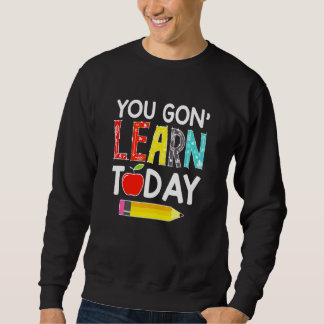 You Gon' Learn Today Teacher  Back To School Sweatshirt