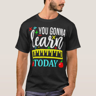 You Gonna Learn Today First Day of School Teachers T-Shirt