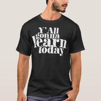 You Gonna Learn Today Y'All Gonna Learn Today T-Shirt