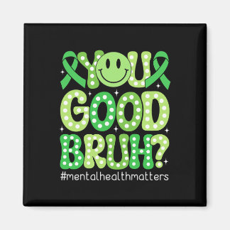 You Good Bruh Mental Health Awareness Support Gree Magnet