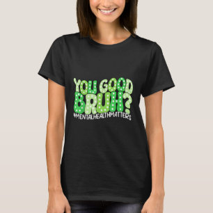 You Good Bruh Mental Health S Awareness Funny Meme T-Shirt