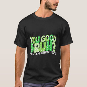 You Good Bruh Mental Health S Awareness Funny Meme T-Shirt