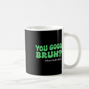 You Good Bruh Mental Health S For Brain Counsellor Coffee Mug