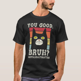 You Good Bruh MentalhealthMatters End The Stigma T-Shirt