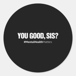 You Good Sis Fun Mental Health Problems Awareness Classic Round Sticker