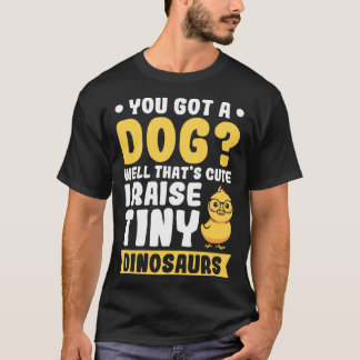 You got a Dog Well that s cute i raise tiny Dinosa T-Shirt