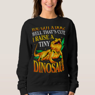 You Got A Dog Well That's Cute I Raise A Tiny Dino Sweatshirt