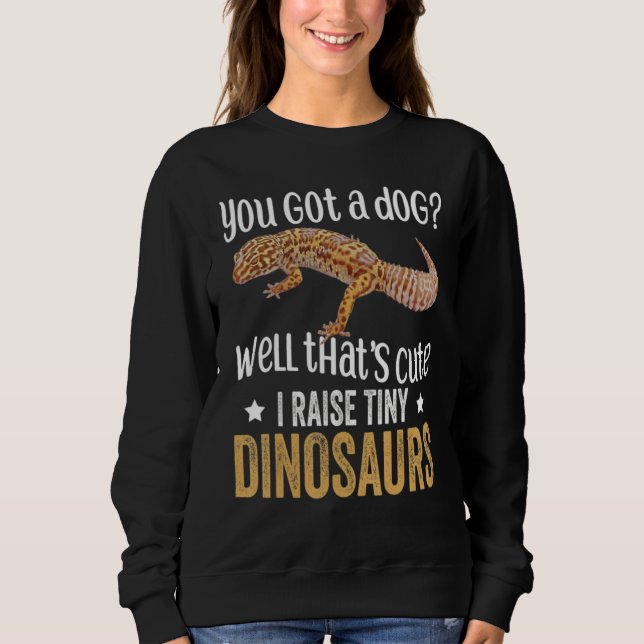 You Got. A Dog Well That's Cute I Raise Tiny Dinos Sweatshirt (Front)