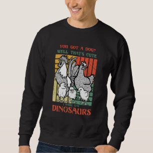 You got a dog Well that's cute I raise tiny dinosa Sweatshirt