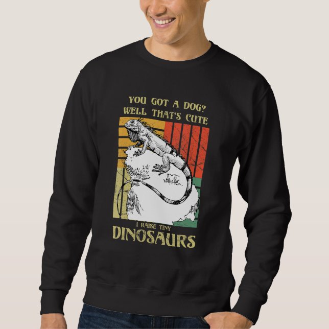 You got a dog Well that's cute I raise tiny dinosa Sweatshirt (Front)