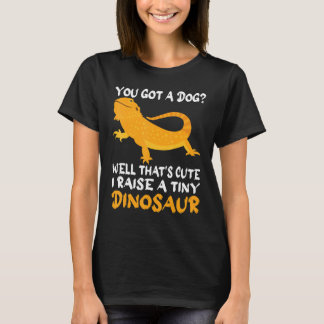 You Got A Dog Well That's Cute I Raise Tiny Dinosa T-Shirt