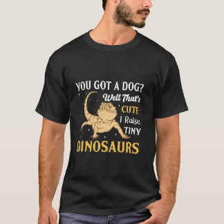 You Got A Dog Well That's Cute I Raise Tiny Dinosa T-Shirt
