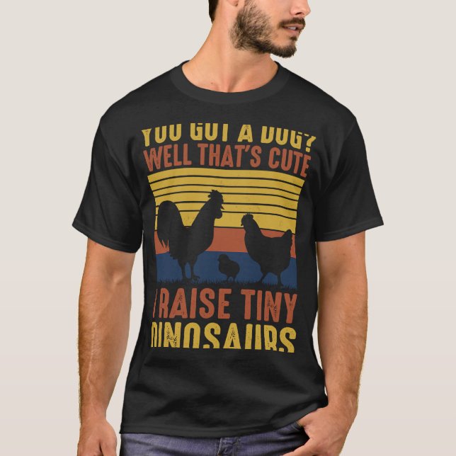 You Got A Dog Well That's Cute I Raise Tiny Dinosa T-Shirt (Front)
