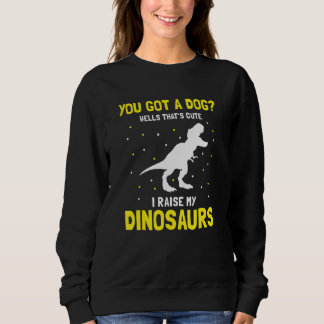 You Got a Dog Wells That's cute I Raise My Dinosau Sweatshirt