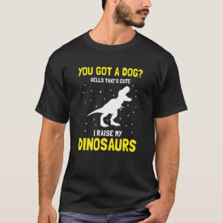You Got a Dog Wells That's cute I Raise My Dinosau T-Shirt