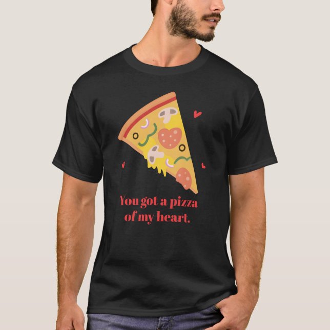 You Got A Pizza of My Heart Food Pun Humor friends T-Shirt (Front)