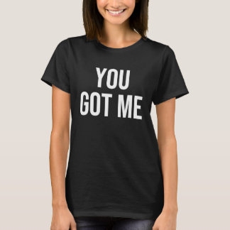 You Got Me T-Shirt