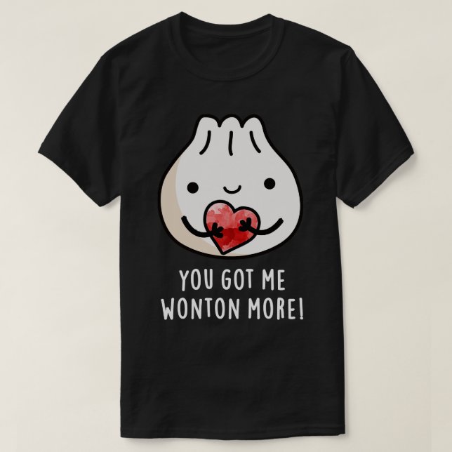 You Got Me Wonton More Cure Wonton Pun T-Shirt (Design Front)