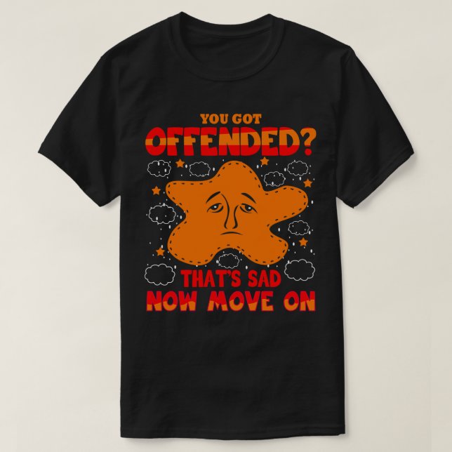 You Got Offended That Sad Now Move On T-Shirt (Design Front)