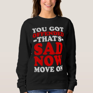 You Got Offended That's Sad Now Move On Sweatshirt