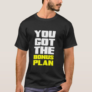 You Got the Bonus Plan Motivational Fun T-Shirt