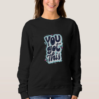 You Got This  I Believe In You Motivational Sweatshirt