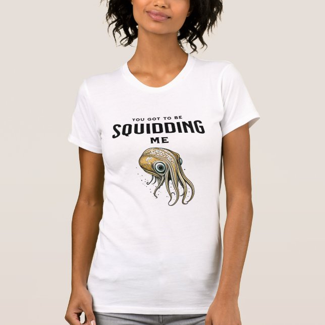 You Got to be Squidding Me Funny Squid Pun T-Shirt (Front)