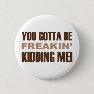 You Gotta Be Freakin Kidding Me 6 Cm Round Badge