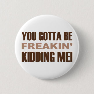 You Gotta Be Freakin Kidding Me 6 Cm Round Badge
