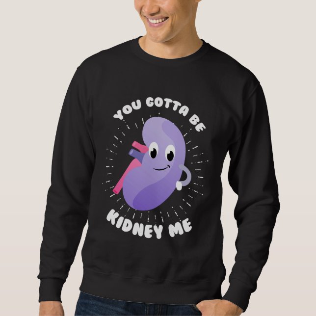 You Gotta Be Kidney Me Kidney Donor Organ Transpla Sweatshirt (Front)