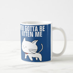 you gotta be kitten me coffee mugs