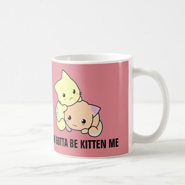 You gotta be kitten me coffee mugs (Right)