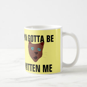 You gotta be kitten me, funny cat coffee mugs