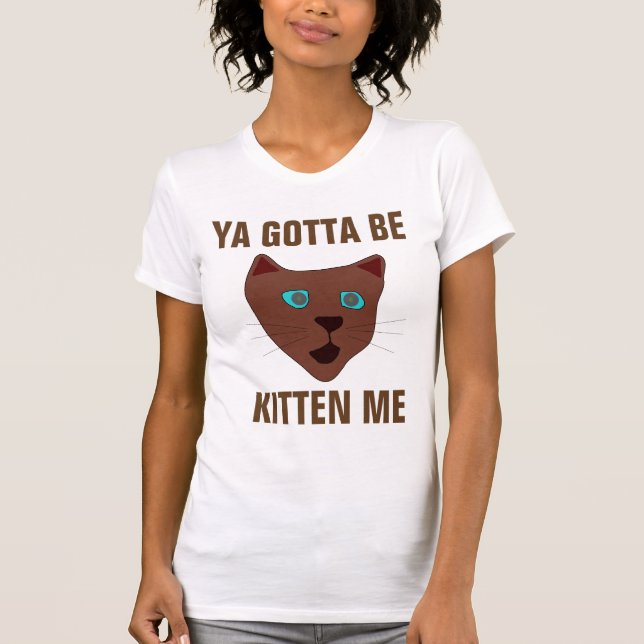 You gotta be Kitten me, Funny Cat T-shirts (Front)