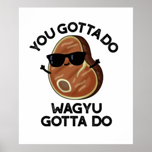 You Gotta Do Wagyu Gotta Do Funny Steak Pun  Poster