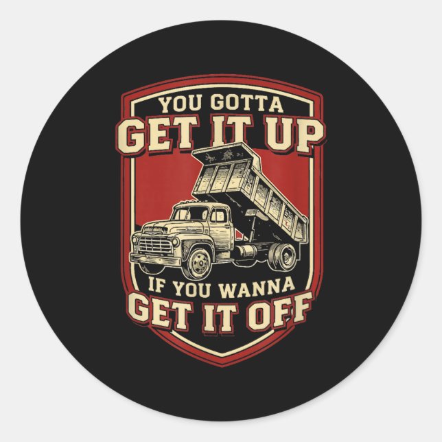 You Gotta Get Funny Dump Truck Driver Trucking Dad Classic Round Sticker (Front)