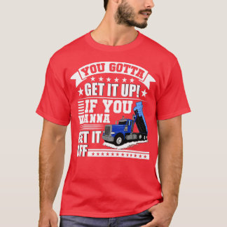 You Gotta Get It Up If You Wanna Get It Off Dump T T-Shirt