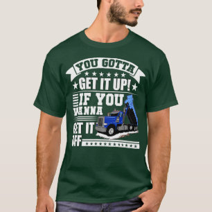 You Gotta Get It Up If You Wanna Get It Off Dump T T-Shirt