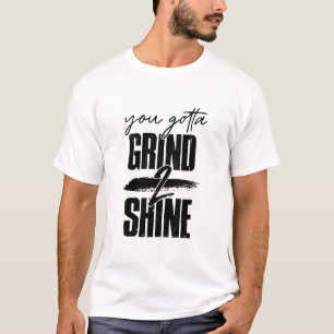 You Gotta Grind To Shine T-Shirt