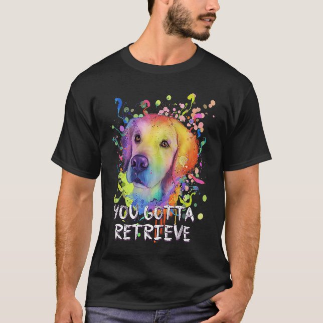 You Gotta Retrieve  Golden Retriever Humor T-Shirt (Front)