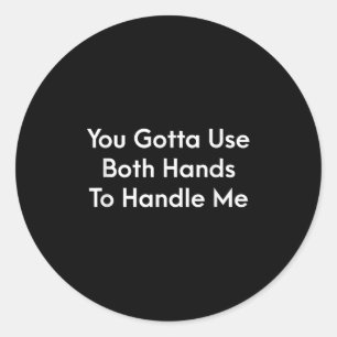 You Gotta Use Both Hands To Handle Me Humor Quote  Classic Round Sticker
