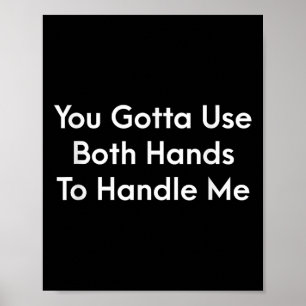 You Gotta Use Both Hands To Handle Me Humor Quote  Poster
