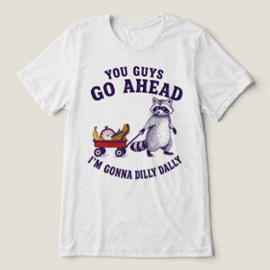 You Guys Go Ahead Im Gonna Dilly Dally Racoon Tri-Blend Shirt