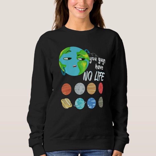 You Guys Have No Life Solar System Pun Astronomy Sweatshirt (Front)