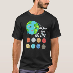 You Guys Have No Life Solar System Pun Astronomy T-Shirt