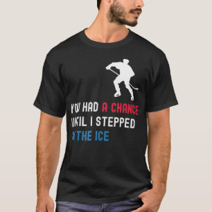 You Had A Chance Until I Stepped On The Ice Funny T-Shirt