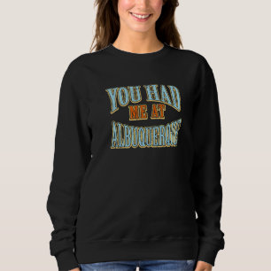 You Had Me At Albuquerque  Tourist Humour Travelle Sweatshirt