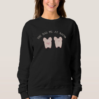 You Had Me At Bacon  Foodie Novelty Sweatshirt