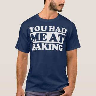 You had me at Baking  T-Shirt